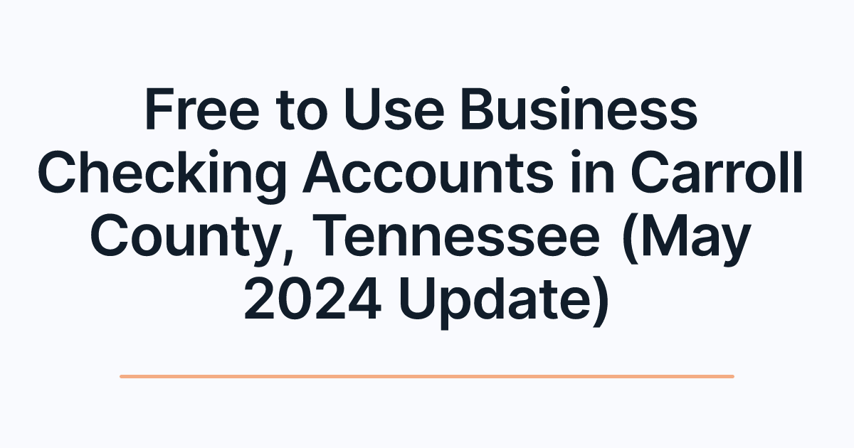 Free to Use Business Checking Accounts in Carroll County, Tennessee (May 2024 Update)